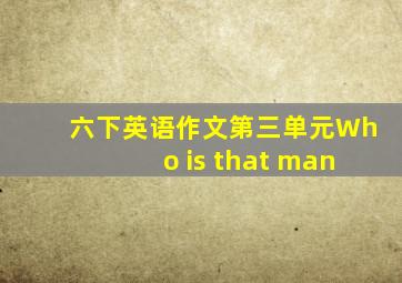 六下英语作文第三单元Who is that man